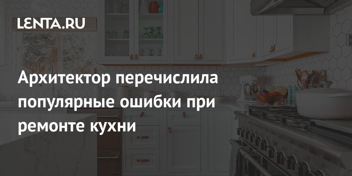 Архитектор перечислила популярные ошибки при ремонте кухни: Окружающее ...