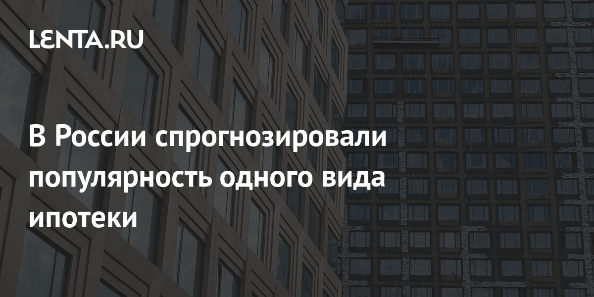 В России спрогнозировали популярность одного вида ипотеки: Дом: Среда ...