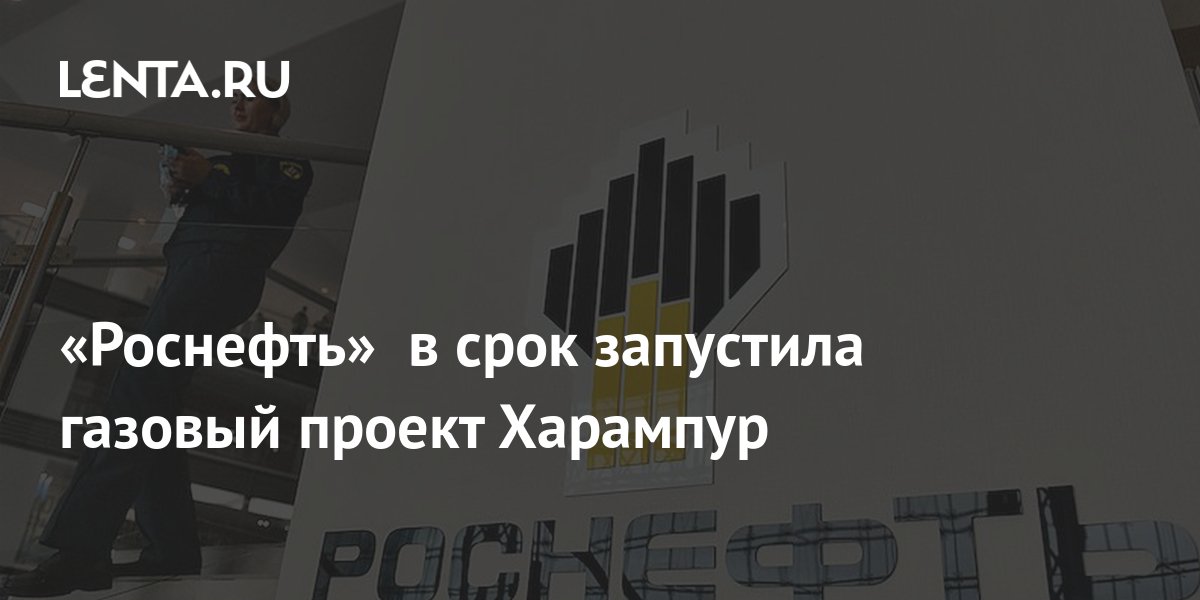 «Роснефть» в срок запустила газовый проект Харампур: Бизнес: Экономика ...