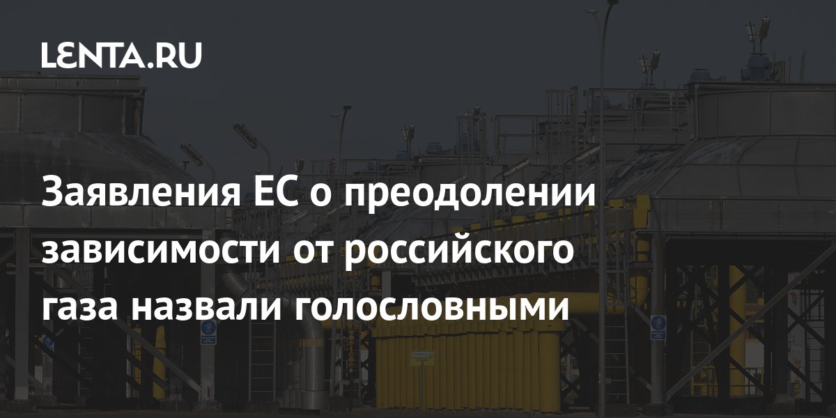 Заявления ЕС о преодолении зависимости от российского газа назвали ...