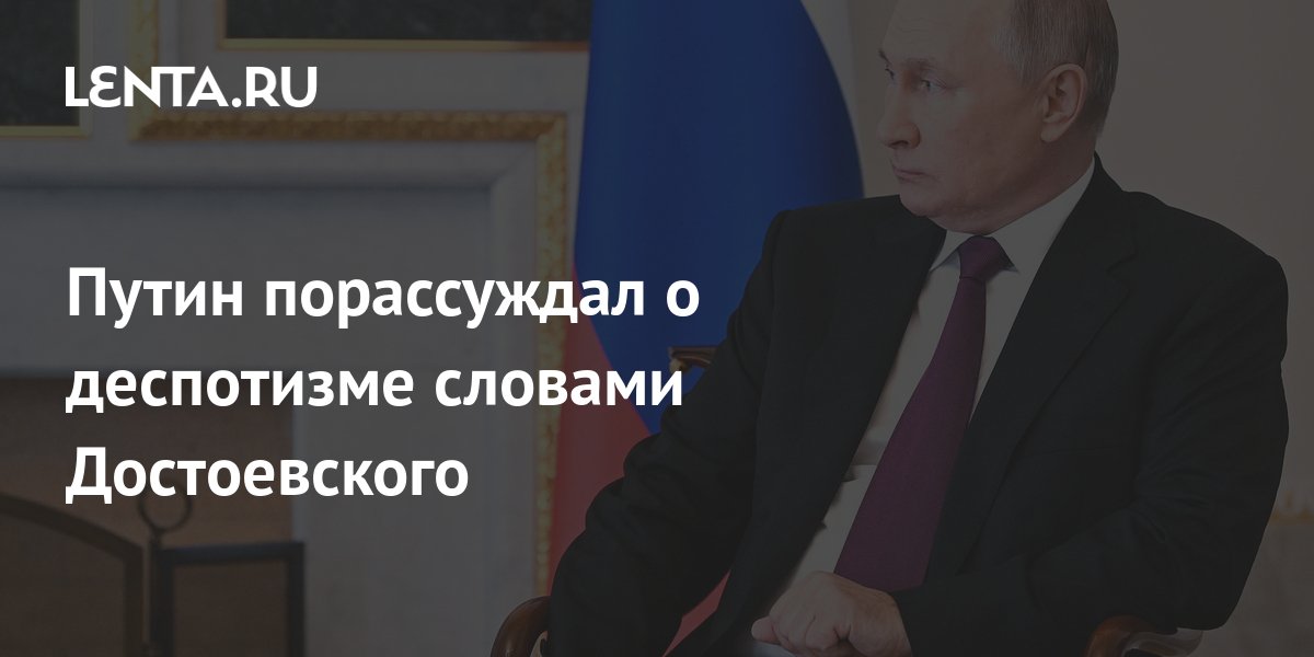 Путин порассуждал о деспотизме словами Достоевского: Политика: Россия ...
