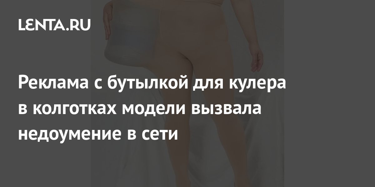 Реклама с бутылкой для кулера в колготках модели вызвала недоумение в ...