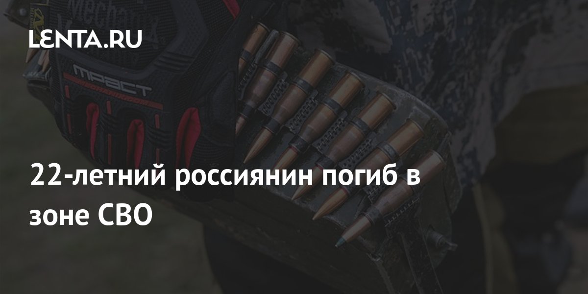 22-летний россиянин погиб в зоне СВО: Происшествия: Россия: Lenta.ru