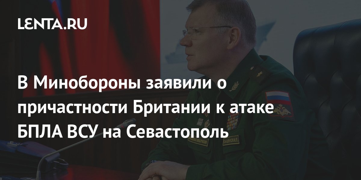 В Минобороны заявили о причастности Британии к атаке БПЛА ВСУ на ...
