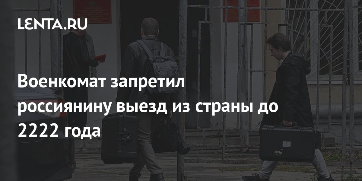 Военкомат запретил россиянину выезд из страны до 2222 года: Общество ...