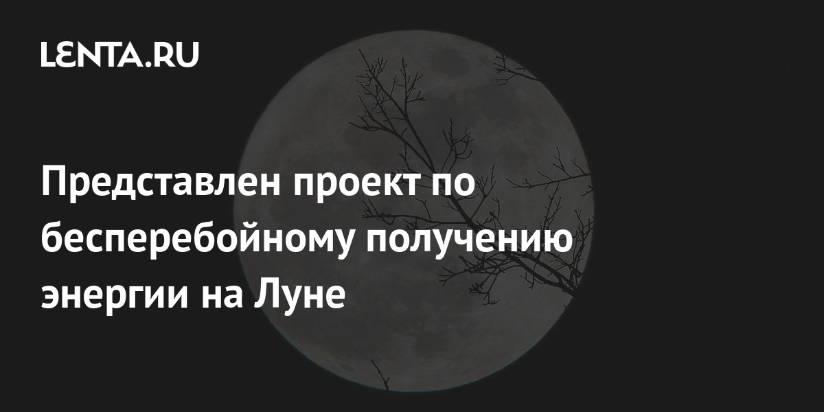 Представлен проект по бесперебойному получению энергии на Луне: Наука ...