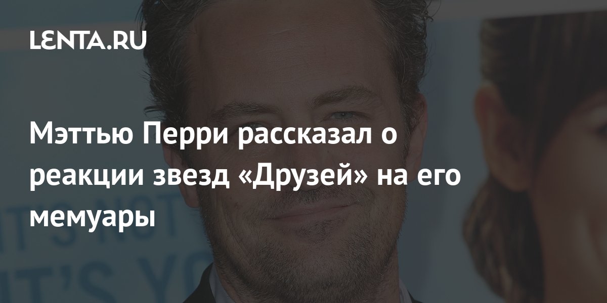 Мэттью Перри рассказал о реакции звезд «Друзей» на его мемуары: Сериалы ...