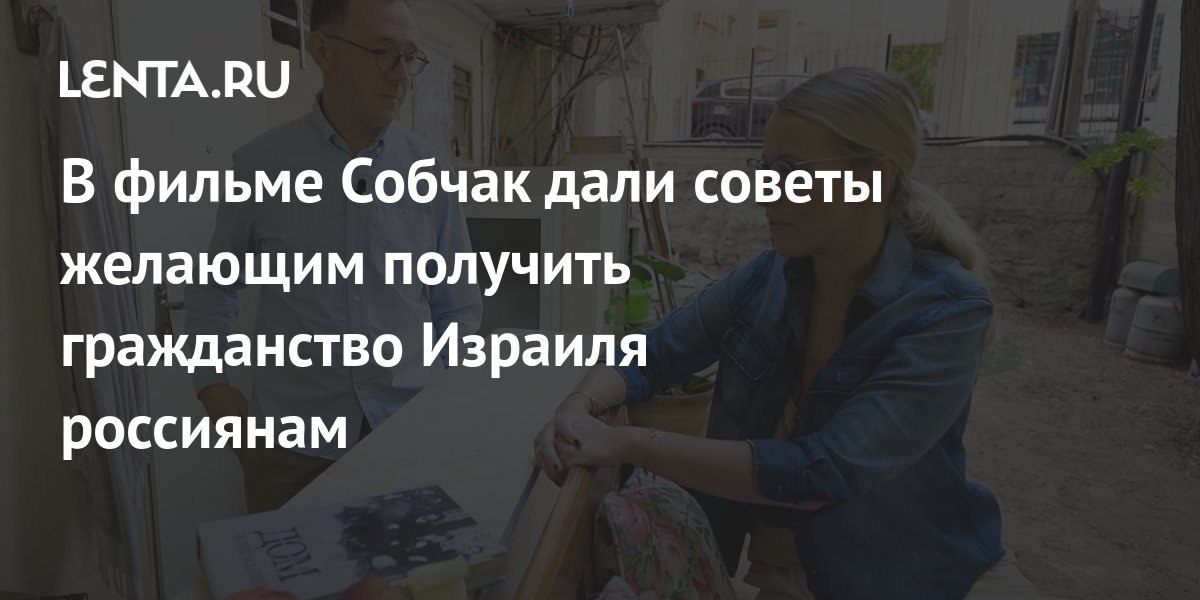 В фильме Собчак дали советы желающим получить гражданство Израиля ...