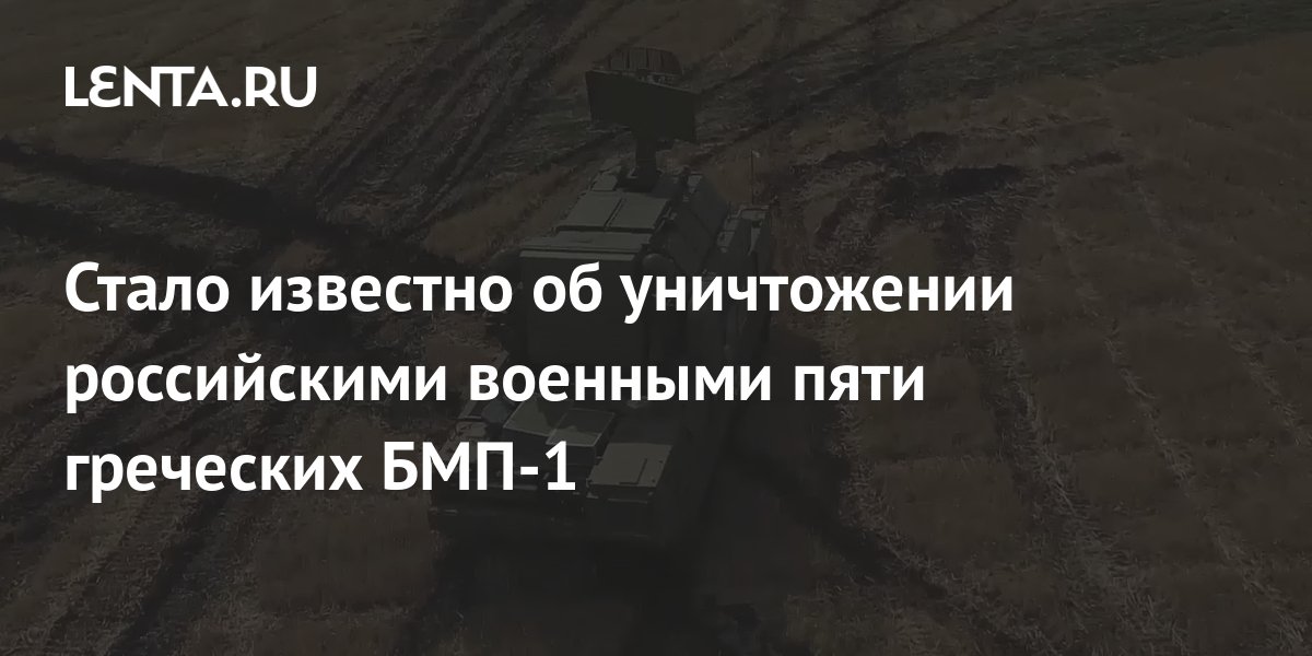 Стало известно об уничтожении российскими военными пяти греческих БМП-1 ...