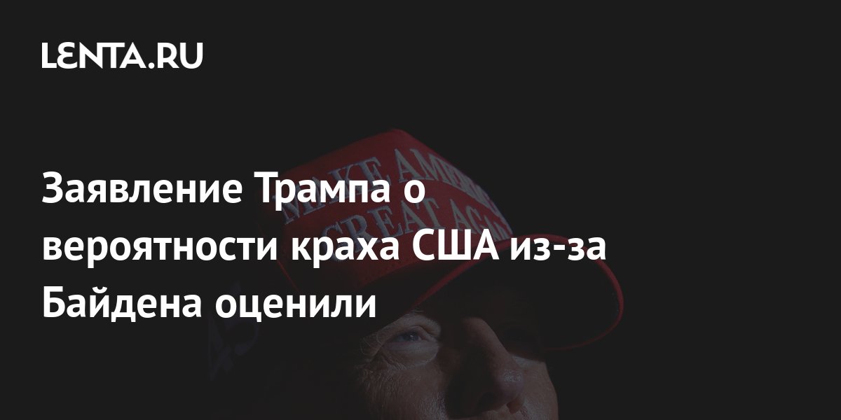 Заявление Трампа о вероятности краха США из-за Байдена оценили ...