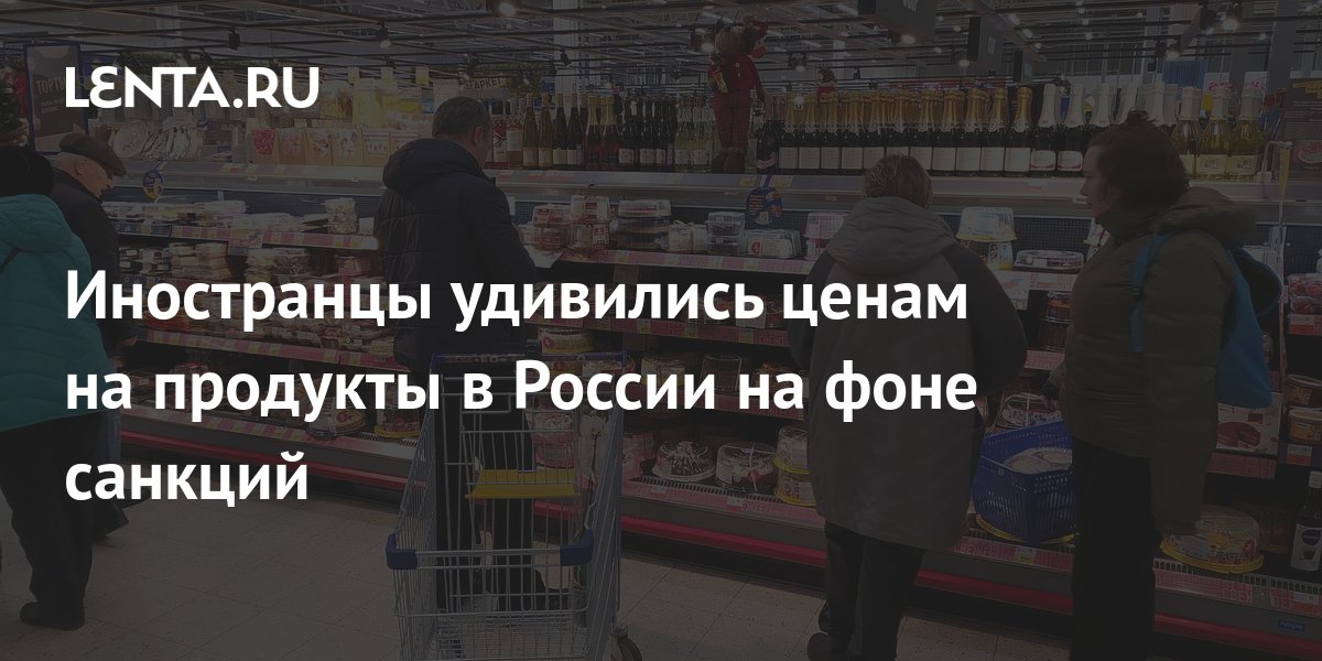 Иностранцы удивились ценам на продукты в России на фоне санкций ...