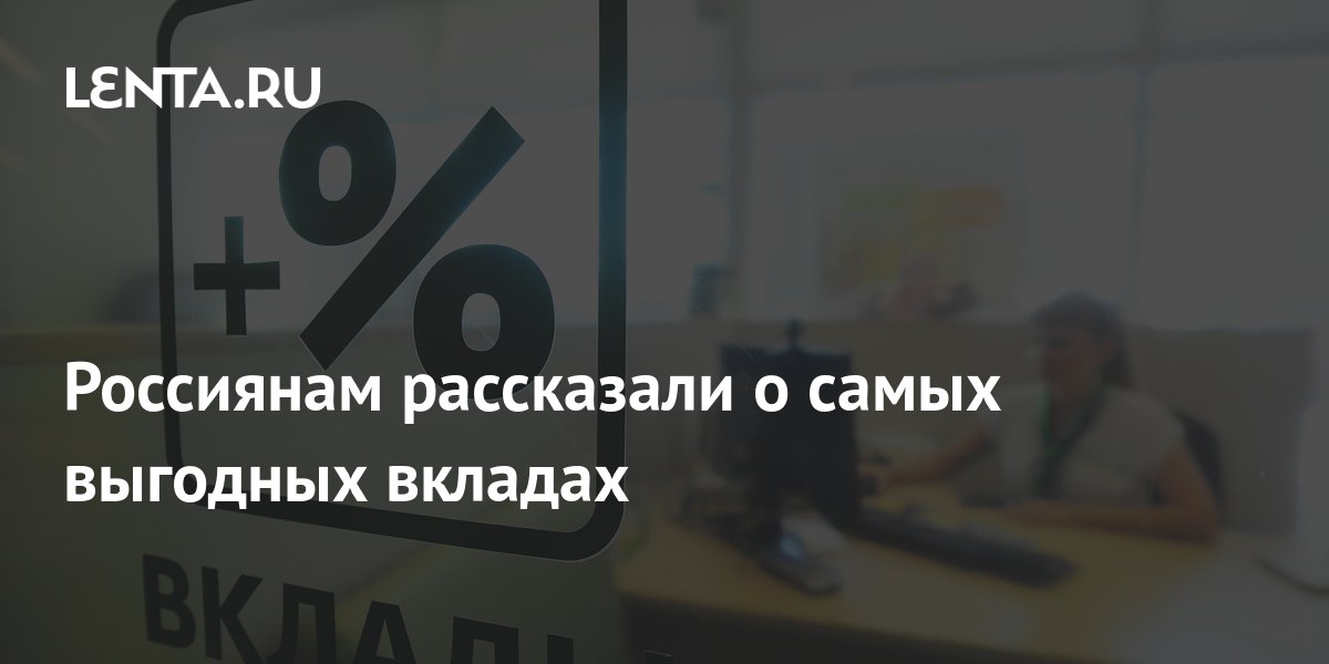 Россиянам рассказали о самых выгодных вкладах Инвестиции Экономика Lenta.ru