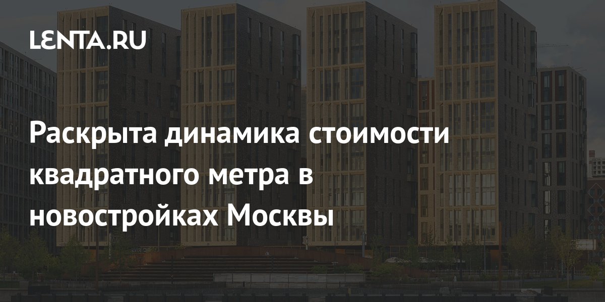 Раскрыта динамика стоимости квадратного метра в новостройках Москвы .