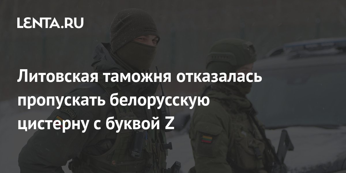 Литовская таможня отказалась пропускать белорусскую цистерну с буквой Z ...