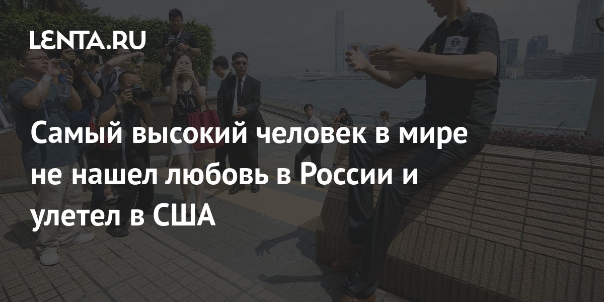 Самый высокий человек в мире не нашел любовь в России и улетел в США ...