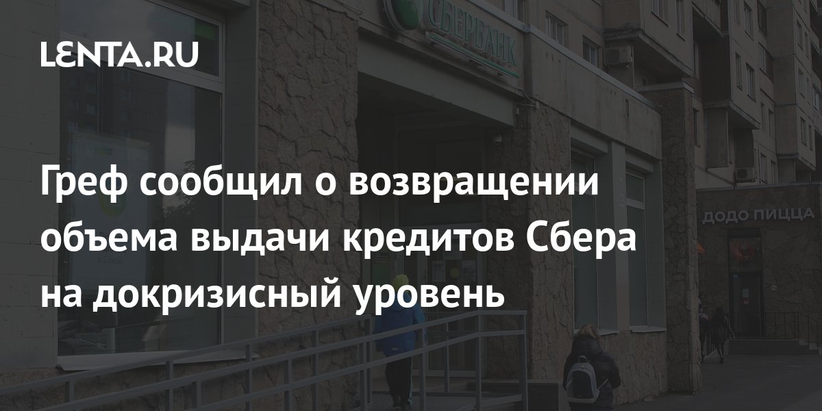 Греф сообщил о возвращении объема выдачи кредитов Сбера на докризисный ...