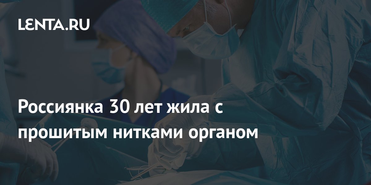 Россиянка 30 лет жила с прошитым нитками органом: Общество: Россия ...