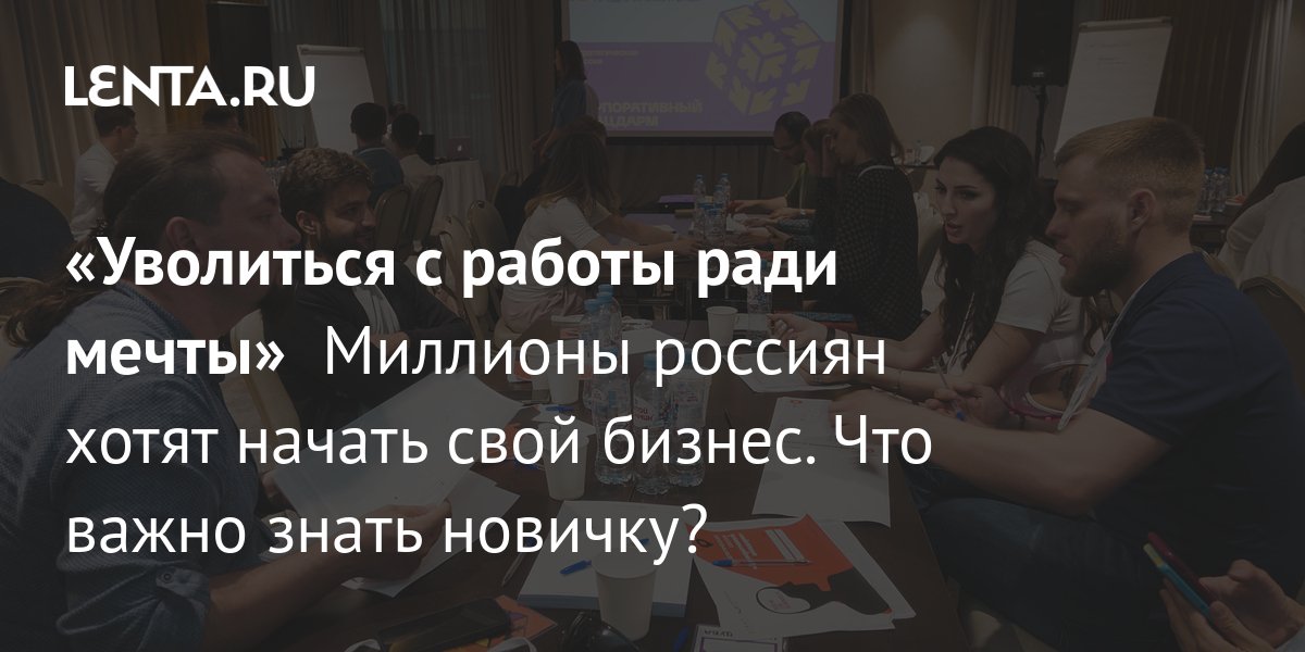 «Уволиться с работы ради мечты»  Миллионы россиян хотят начать свой бизнес. Что важно знать новичку?: Деловой климат: Экономика: Lenta.ru