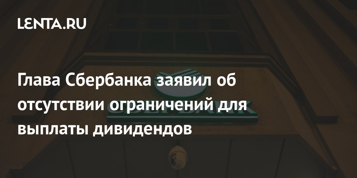 Глава Сбербанка заявил об отсутствии ограничений для выплаты дивидендов Бизнес Экономика Lenta.ru