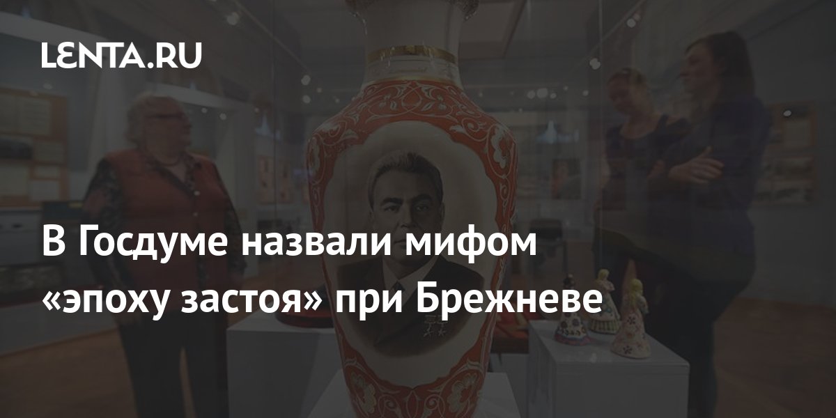 В Госдуме назвали мифом «эпоху застоя» при Брежневе: Политика: Россия ...