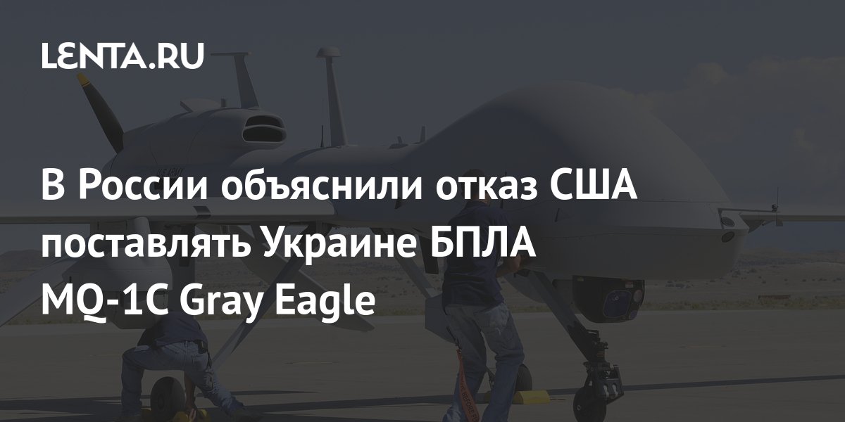 В России объяснили отказ США поставлять Украине БПЛА MQ-1C Gray Eagle ...