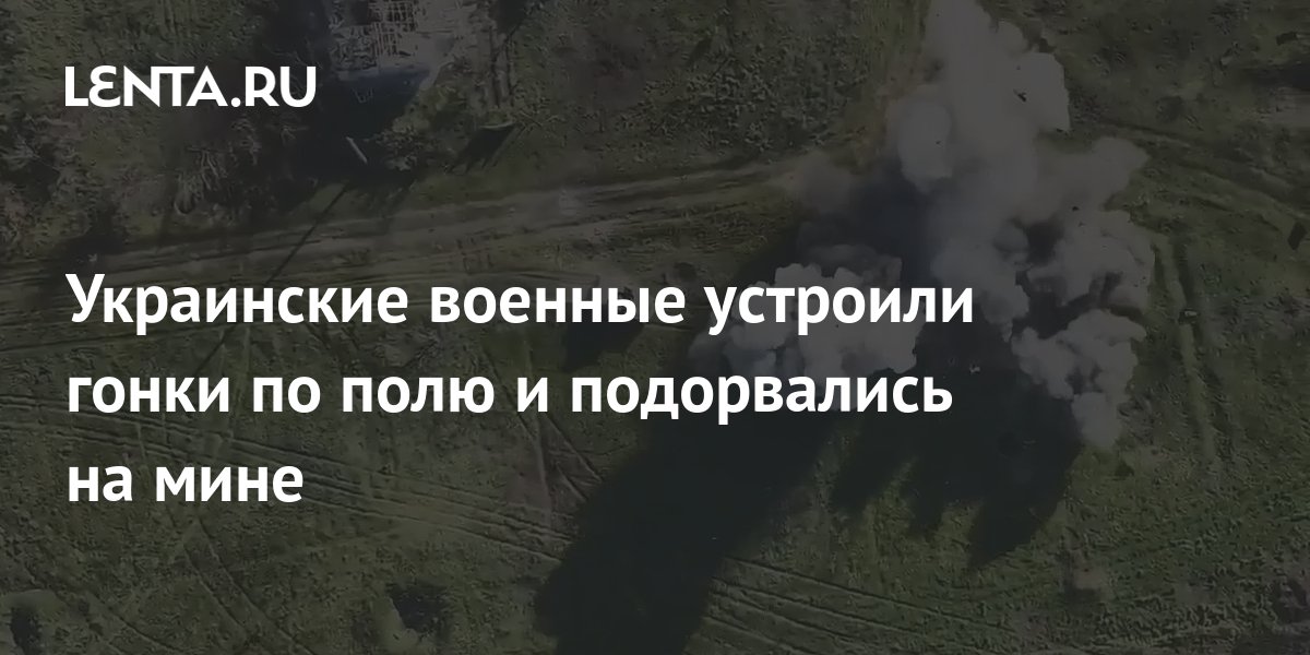 Украинские военные устроили гонки по полю и подорвались на мине ...