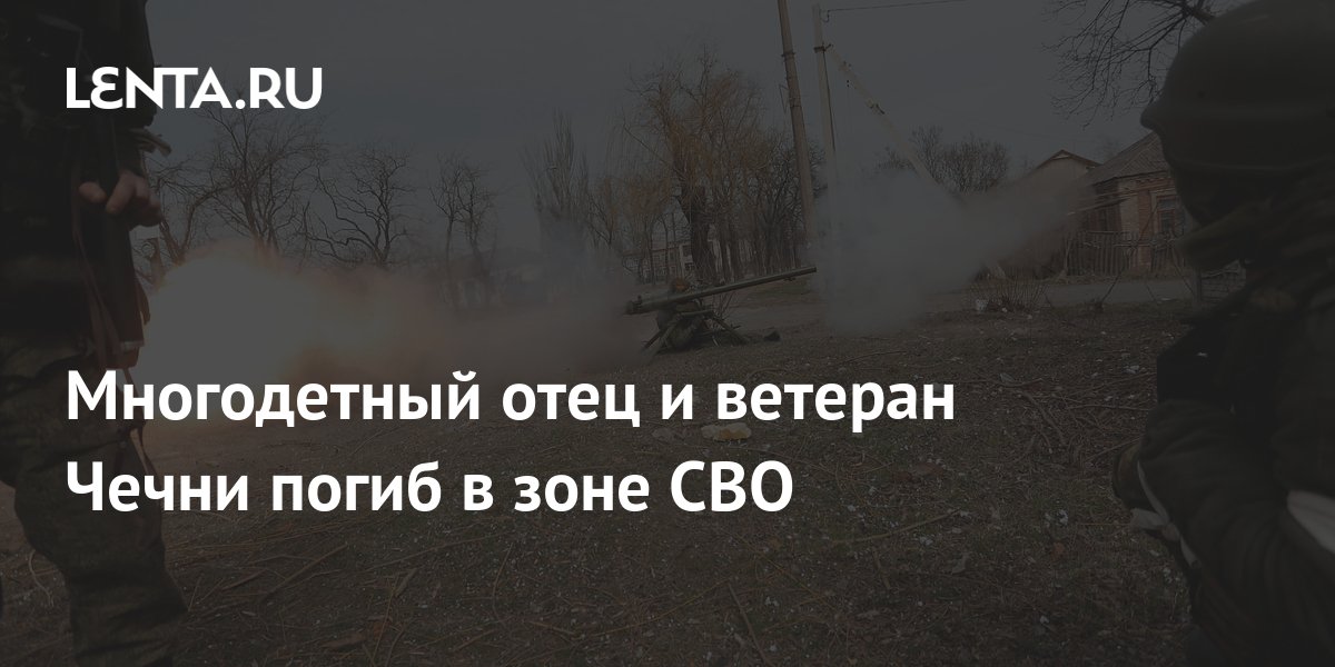 Многодетный отец и ветеран Чечни погиб в зоне СВО: Общество: Россия ...