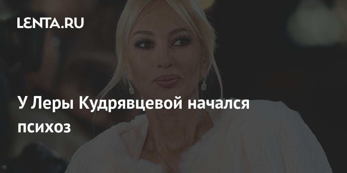 У Леры Кудрявцевой начался психоз: ТВ и радио: Интернет и СМИ: Lenta.ru
