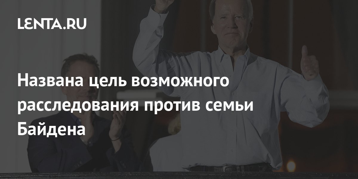 Названа цель возможного расследования против семьи Байдена: Политика ...