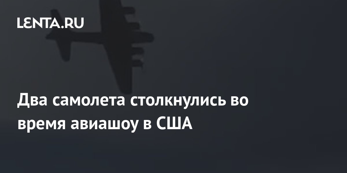 Два самолета столкнулись во время авиашоу в США: Происшествия: Мир ...