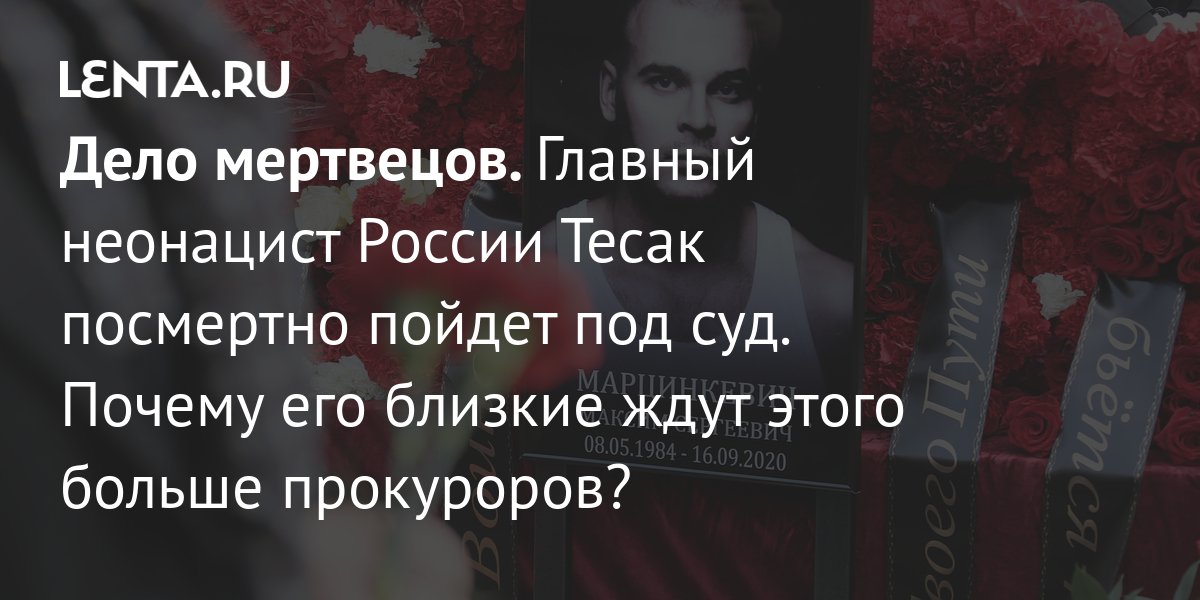 Дело мертвецов. Главный неонацист России Тесак посмертно пойдет под суд ...