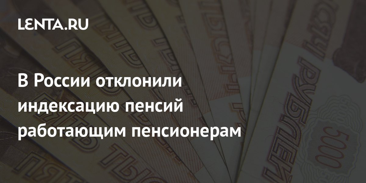 В России отклонили индексацию пенсий работающим пенсионерам: Социальная сфера: Экономика: Lenta.ru