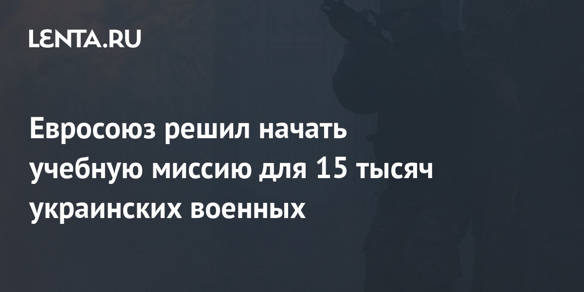 Евросоюз решил начать учебную миссию для 15 тысяч украинских военных ...