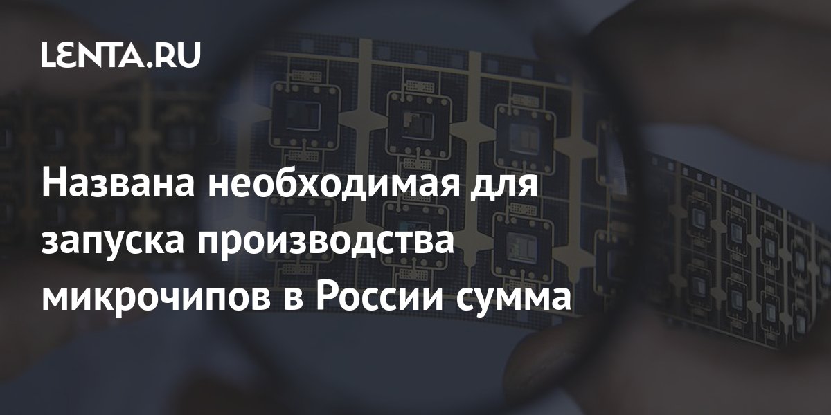 Названа необходимая для запуска производства микрочипов в России сумма ...