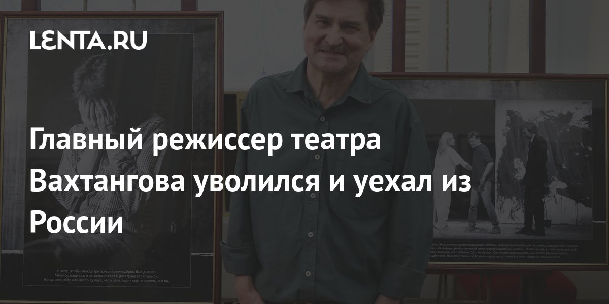Главный режиссер театра Вахтангова уволился и уехал из России: Театр ...