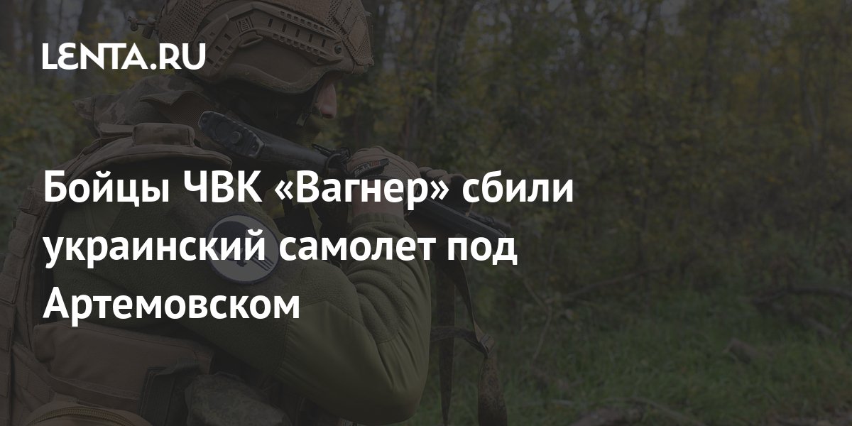 Бойцы ЧВК Вагнерсбили украинский самолет в боях под Артемовском