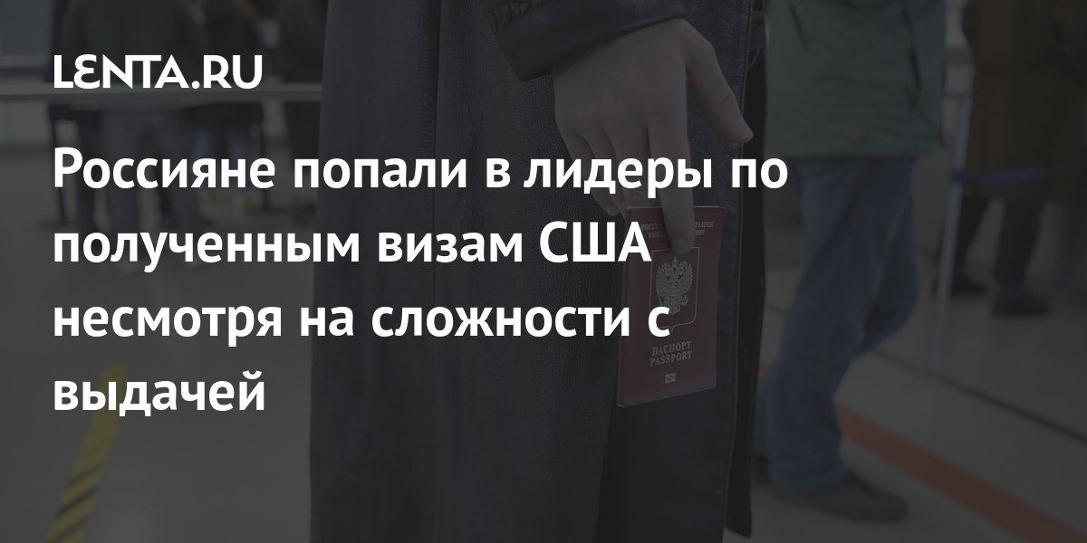 Россияне попали в лидеры по полученным визам США несмотря на сложности ...