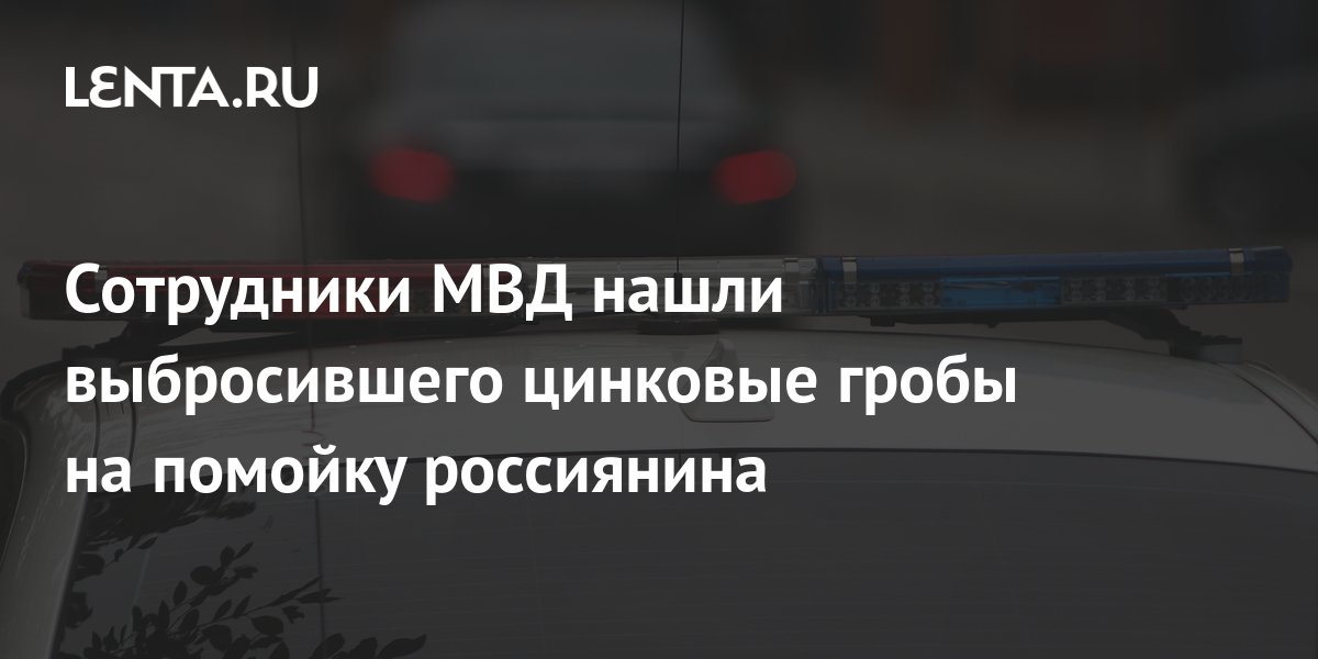 Сотрудники МВД нашли выбросившего цинковые гробы на помойку россиянина ...