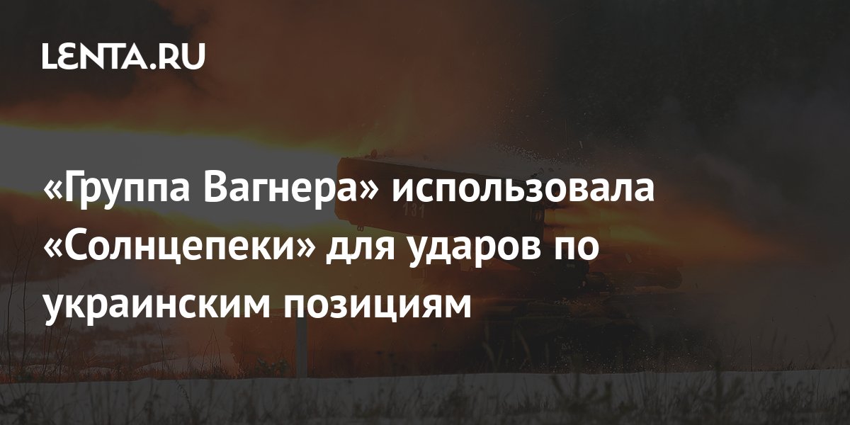 «Группа Вагнера» использовала «Солнцепеки» для ударов по украинским ...