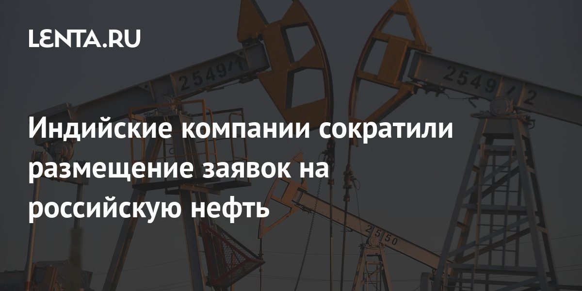 Индийские компании сократили размещение заявок на российскую нефть ...