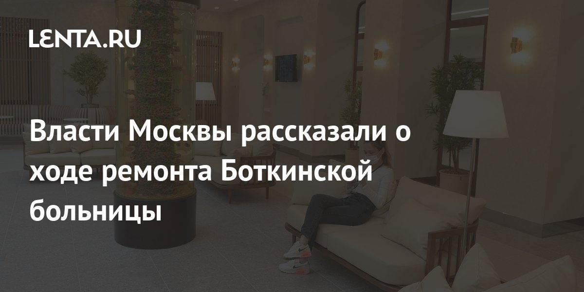 Власти Москвы рассказали о ходе ремонта Боткинской больницы: Москва ...