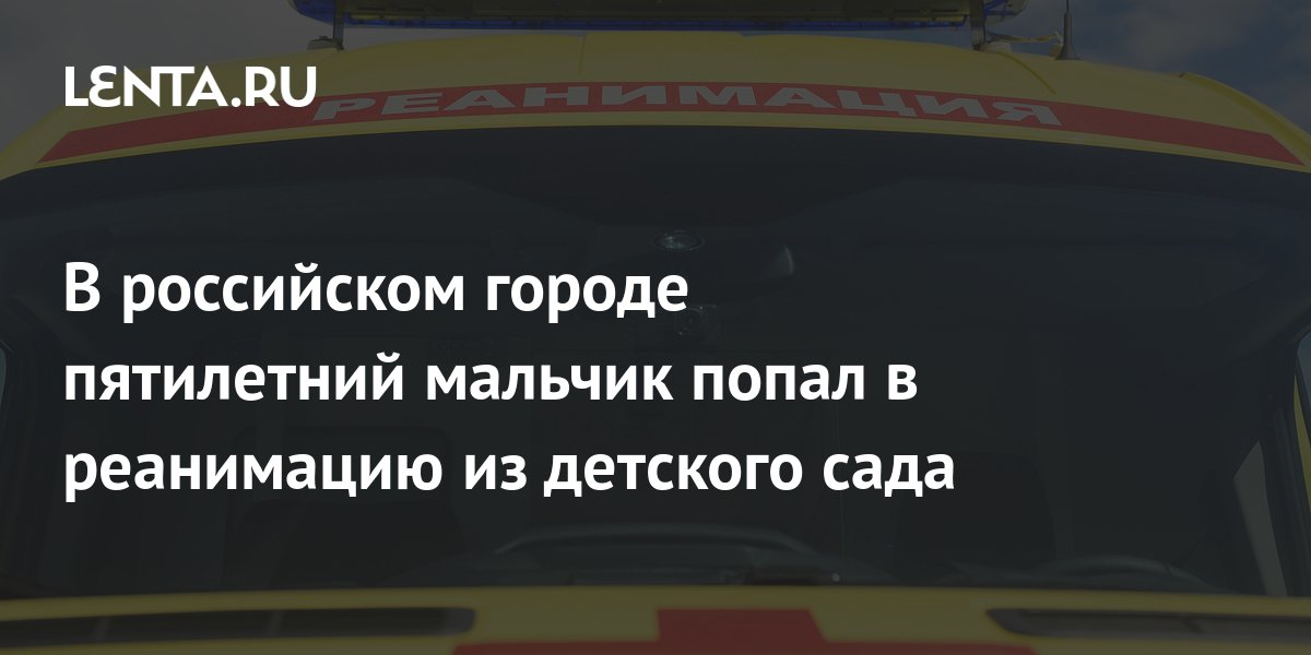 В российском городе пятилетний мальчик попал в реанимацию из детского ...