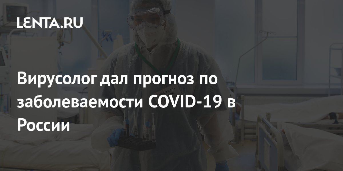 Вирусолог дал прогноз по заболеваемости COVID-19 в России: Общество ...