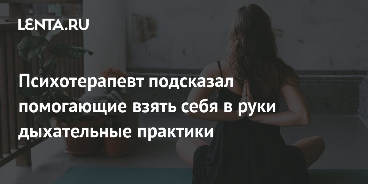 Психотерапевт подсказал помогающие взять себя в руки дыхательные ...