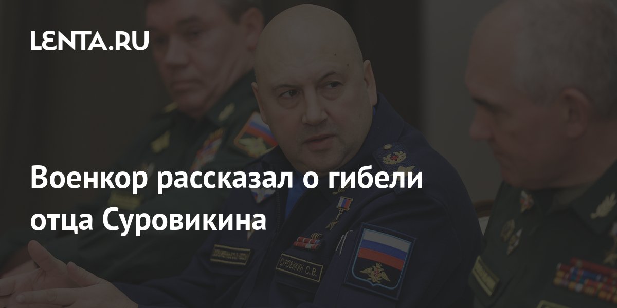 Военкор рассказал о гибели отца Суровикина: Общество: Россия: Lenta.ru