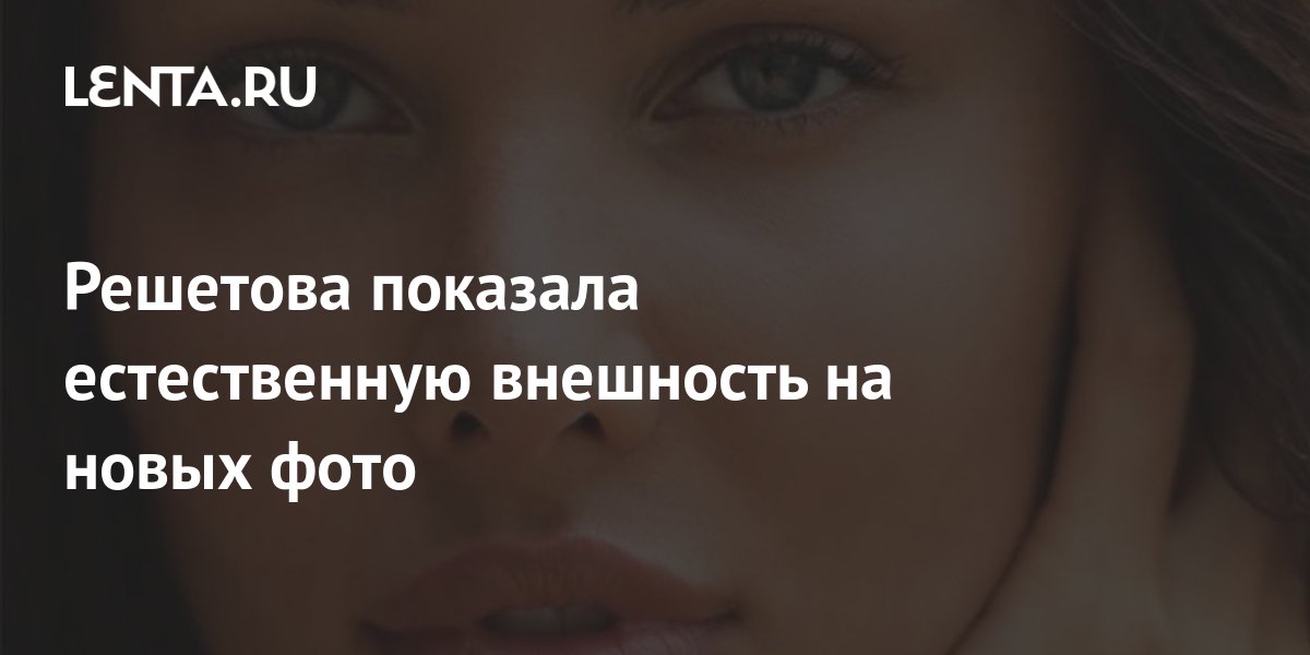 Решетова показала естественную внешность на новых фото: Личности ...
