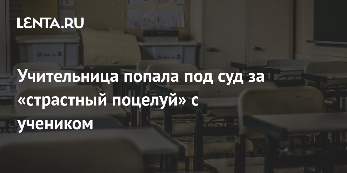 Учительница попала под суд за «страстный поцелуй» с учеником