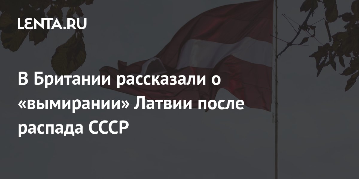 В Британии рассказали о «вымирании» Латвии после распада СССР: Политика ...