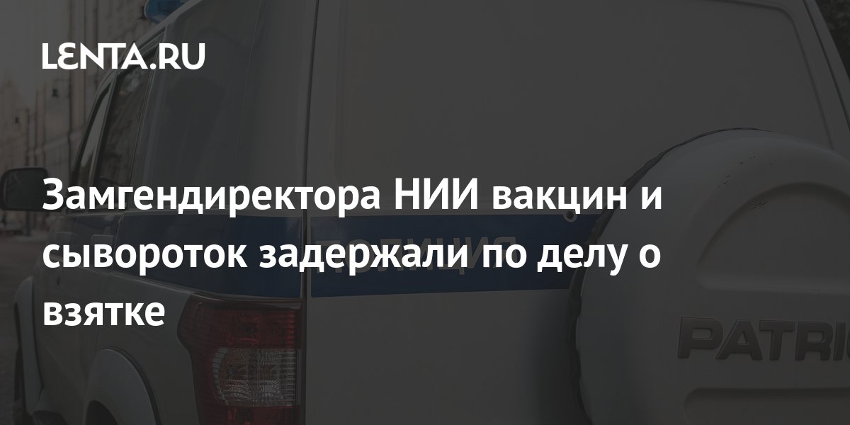 Замгендиректора НИИ вакцин и сывороток задержали по делу о взятке ...