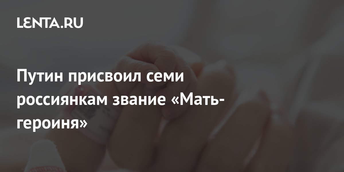 Путин присвоил семи россиянкам звание «Мать-героиня»: Общество: Россия ...